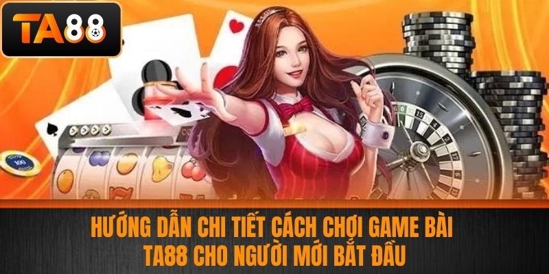 Game Bài TA88 - Hướng Dẫn Chơi Game Bài Cho Cược Thủ Mới 3 Hướng Dẫn Chi Tiết Cách Chơi Game Bài TA88 Cho Người Mới Bắt Đầu