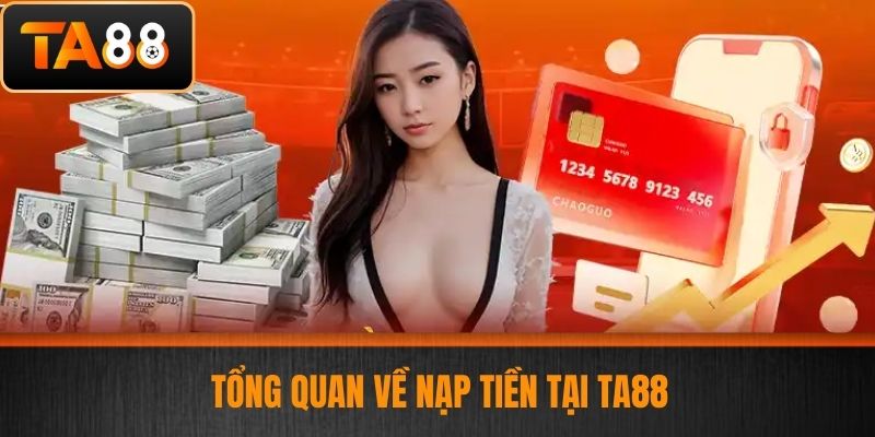 Nạp Tiền TA88 - Hướng Dẫn Nạp Tiền An Toàn Dành Cho Cược Thủ 2 Tổng Quan Về Nạp Tiền Tại TA88