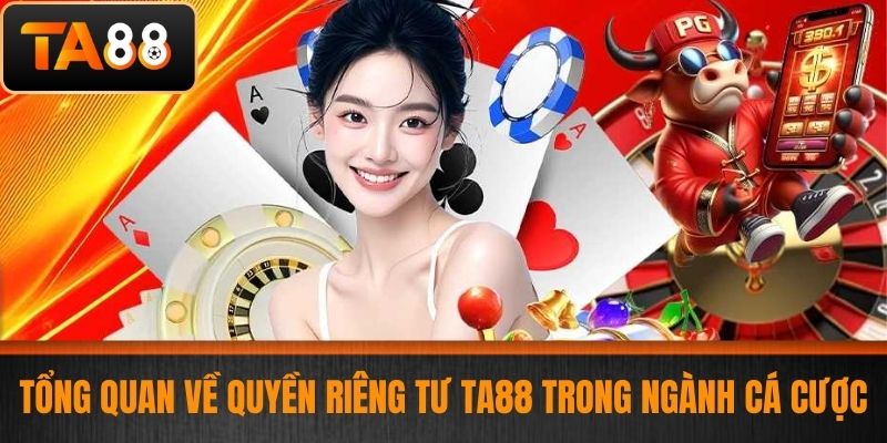 Quyền Riêng Tư TA88 - Bảo Vệ Dữ Liệu Và Thông Tin Cá Nhân Cược Thủ 1 Tổng Quan Về Quyền Riêng Tư TA88 Trong Ngành Cá Cược