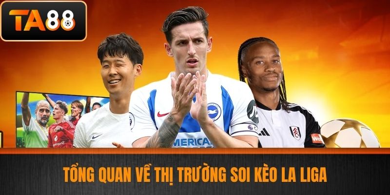 Soi Kèo La Liga - Soi Kèo La Liga Chính Xác Nhất Hôm Nay Tại TA88 2 Tổng quan về thị trường soi kèo La Liga