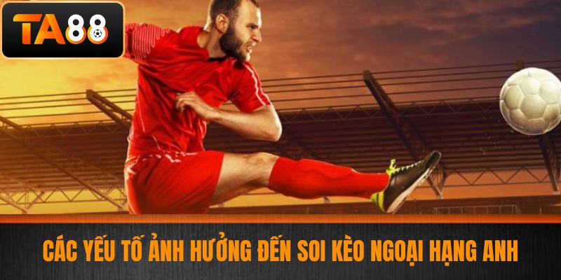 Soi Kèo Ngoại Hạng Anh - Phân Tích Các Bí Quyết Soi Kèo Chính Xác Tại TA88 3 Các yếu tố ảnh hưởng đến soi kèo Ngoại Hạng Anh