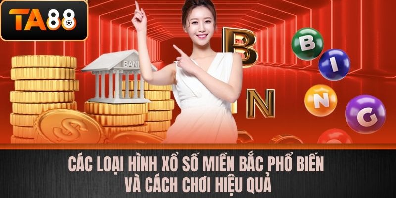 Xổ Số Miền Bắc - Đẳng Cấp Chơi Xổ Số Trúng Lớn Tại Nhà Cái Uy Tín TA88 3 Các loại hình xổ số miền Bắc phổ biến và cách chơi hiệu quả